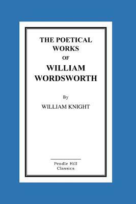 The Poetical Works Of William Wordsworth by William Knight