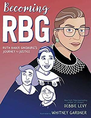 Becoming RBG: Ruth Bader Ginsburg's Journey to Justice by Debbie Levy