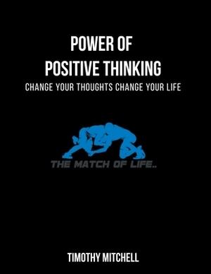 Power Of Positive Thinking...: Change Your Thoughts Change Your Life... by Timothy Mitchell