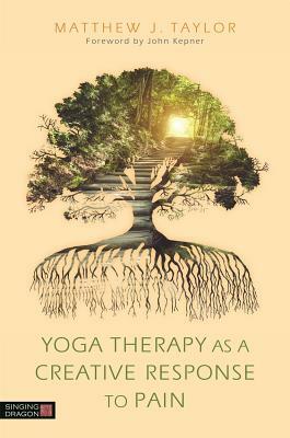 Yoga Therapy as a Creative Response to Pain by Matthew J. Taylor