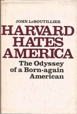 Harvard Hates America: The Odyssey of a Born-Again American by John Leboutillier