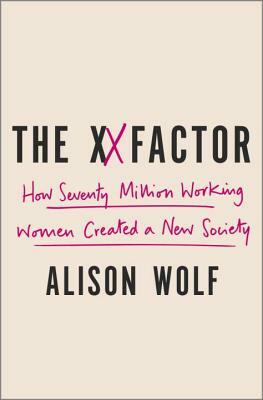 The XX Factor: How the Rise of Working Women Has Created a Far Less Equal World by Alison Wolf