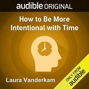 How To Be More Intentional With Time by Laura Vanderkam