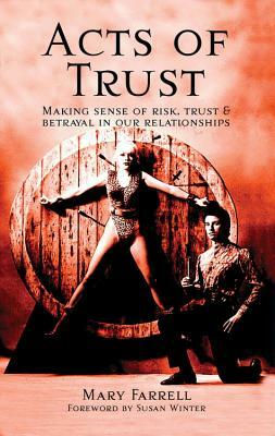 Acts of Trust: Making Sense of Risk, Trust & Betrayal in Our Relationships by Mary Farrell
