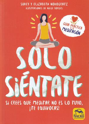 Solo siéntate. Si crees que meditar no es lo tuyo, ¡Te equivocas! by Sukey Novogratz, Elizabeth Novogratz