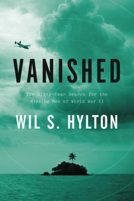 Vanished: The Sixty-Year Search for the Missing Men of World War II by Wil S. Hylton