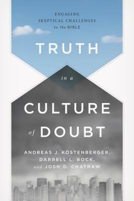 Truth in a Culture of Doubt: Engaging Skeptical Challenges to the Bible by Darrell L. Bock, Andreas J. Köstenberger, Josh Chatraw