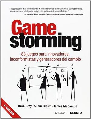 Gamestorming: 83 juegos para innovadores, inconformistas y generadores del cambio by Dave Gray, Dave Gray, James Macanufo, Sunni Brown