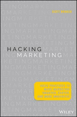 Hacking Marketing: Agile Practices to Make Marketing Smarter, Faster, and More Innovative by Scott Brinker