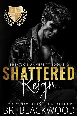 Shattered Reign: A Dark Enemies to Lovers Billionaire College Romance by Bri Blackwood, Bri Blackwood
