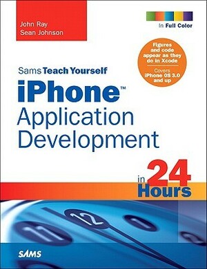 Sams Teach Yourself iPhone Application Development in 24 Hours by John Ray, Sean Johnson