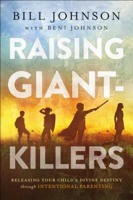 Raising Giant-Killers: Releasing Your Child's Divine Destiny Through Intentional Parenting by Beni Johnson, Bill Johnson