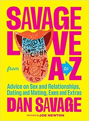 Savage Love from A to Z: Advice on Sex and Relationships, Dating and Mating, Exes and Extras by Dan Savage