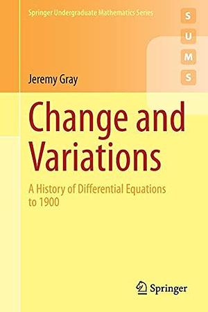 Change and Variations: A History of Differential Equations to 1900 by Jeremy Gray