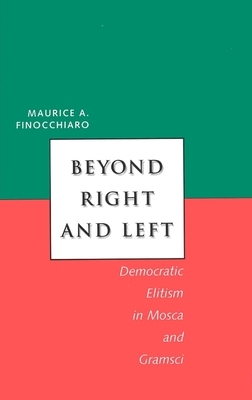Beyond Right and Left: Democratic Elitism in Mosca and Gramsci by Maurice A. Finocchiaro