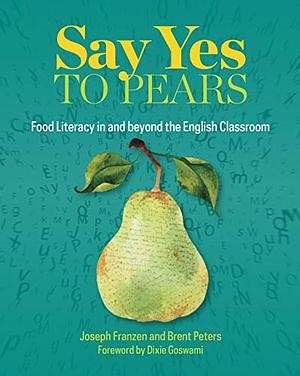 Say Yes to Pears: Food Literacy in and Beyond the English Classroom by Joseph Franzen, Brent Peters