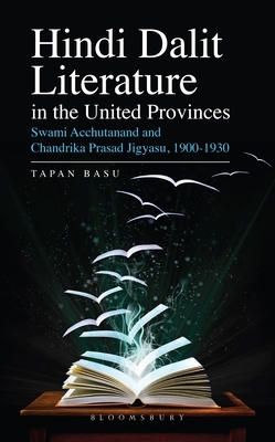 Hindi Dalit Literature in the United Provinces: Swami Acchutanand and Chandrika Prasad Jigyasu, 1900-1930 by Tapan Basu