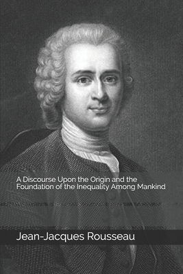 A Discourse Upon the Origin and the Foundation of the Inequality Among Mankind by Jean-Jacques Rousseau