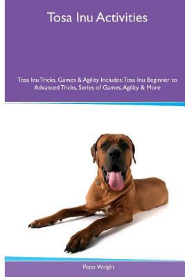 Tosa Inu Activities Tosa Inu Tricks, Games & Agility. Includes: Tosa Inu Beginner to Advanced Tricks, Series of Games, Agility and More by Peter Wright