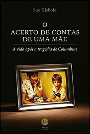 O Acerto de Contas de Uma Mãe: A Vida Após a Tragédia de Colombine by Sue Klebold