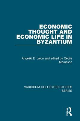 Economic Thought and Economic Life in Byzantium by Angeliki E. Laiou