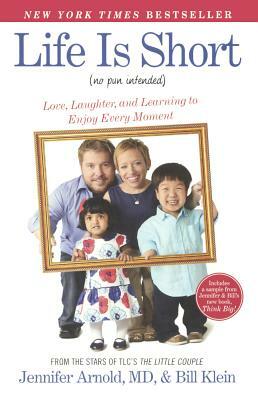 Life Is Short (No Pun Intended): Love, Laughter, and Learning to Enjoy Every Mom by Jennifer Arnold, Bill Klein