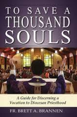 To Save a Thousand Souls: A Guide for Discerning a Vocation to Diocesan Priesthood by Brett Brannen