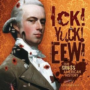 Ick! Yuck! Eew!: Our Gross American History by Lois Miner Huey