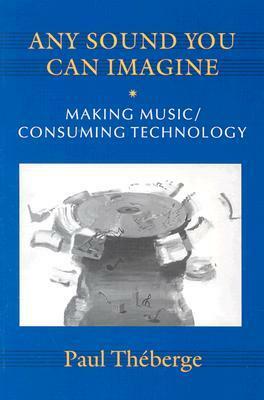 Any Sound You Can Imagine: Making Music / Consuming Technology by Paul Théberge