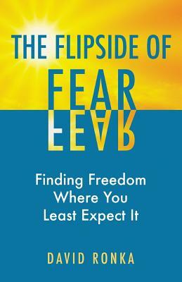 The Flipside of Fear: Finding Freedom Where You Least Expect It by David Ronka