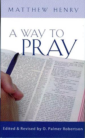 A Way to Pray: A Biblical Method for Enriching Your Prayer Life and Language by Shaping Your Words with Scripture by O. Palmer Robertson