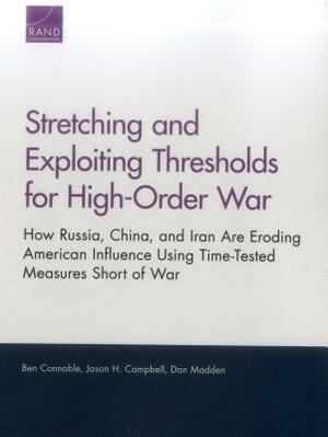 Stretching and Exploiting Thresholds for High-Order War: How Russia, China, and Iran Are Eroding American Influence Using Time-Tested Measures Short o by Ben Connable, Dan Madden, Jason H. Campbell