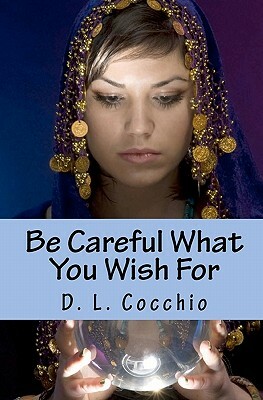 Be Careful What You Wish For by D.L. Cocchio