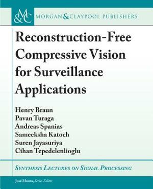 Reconstruction-Free Compressive Vision for Surveillance Applications by Pavan Turaga, Henry Braun, Andreas Spanias