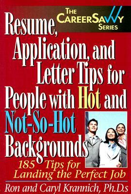 Resume, Application and Letter Tips for People with Hot and Not-So-Hot Backgrounds: 150 Tips for Landing the Perfect Job by Ron Krannich, Caryl Krannich