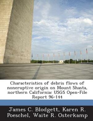 Characteristics of Debris Flows of Noneruptive Origin on Mount Shasta, Northern California: Usgs Open-File Report 96-144 by Waite R. Osterkamp, Karen R. Poeschel, James C. Blodgett