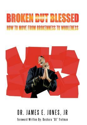 Broken But Blessed: How to Move from Brokenness to Wholeness by James E. Jones, Dr James E. Jones Jr