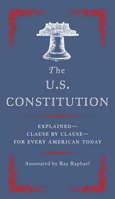 The U.S. Constitution: Explained--Clause by Clause--For Every American Today by Ray Raphael