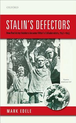 Stalin's Defectors: How Red Army Soldiers Became Hitler's Collaborators, 1941-1945 by Mark Edele
