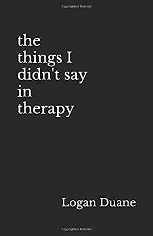 The things I didn't say in therapy by Logan Duane