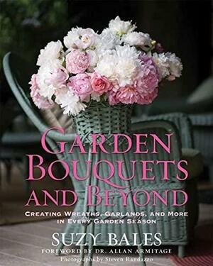 Garden Bouquets and Beyond: Creating Wreaths, Garlands, and More in Every Garden Season by Allan Armitage, Steven Randazzo, Suzy Bales