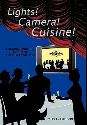 Lights! Cameras! Cuisine!: Cooking Fabulous Food from the Films You Love by Erickson Holly Erickson, Holly Erickson