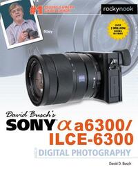 David Busch's Sony Alpha A6300/Ilce-6300 Guide to Digital Photography by David D. Busch