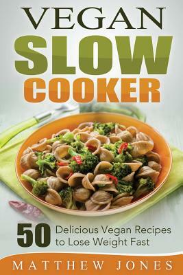 Vegan Slow Cooker: 50 Delicious Vegan Recipes to Lose Weight Fast by Matthew Jones