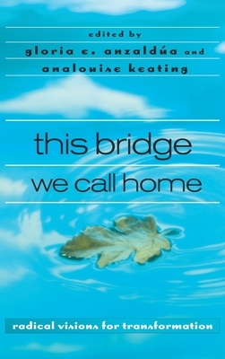 This Bridge We Call Home: Radical Visions for Transformation: Radical Visions for Transformation by Gloria E. Anzaldúa, AnaLouise Keating