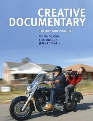 Creative Documentary: Theory and Practice by Wilma De Jong, Erik Knudsen, Jerry Rothwell