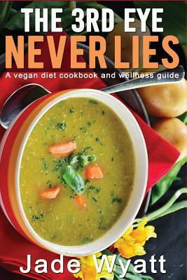 The 3rd eye never lies: A vegan diet cookbook with a health and wellness guide. by Jade Wyatt