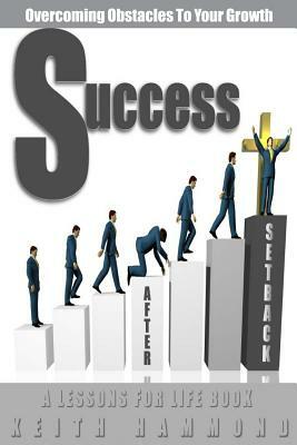 Success After Setback: Overcoming Obstacles To Your Growth by Keith Hammond