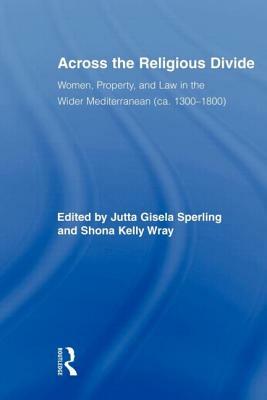 Across the Religious Divide: Women, Property, and Law in the Wider Mediterranean (Ca. 1300-1800) by 