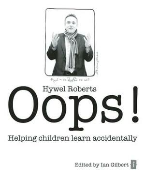 Oops!: Helping Children Learn Accidentally by Hywel Roberts